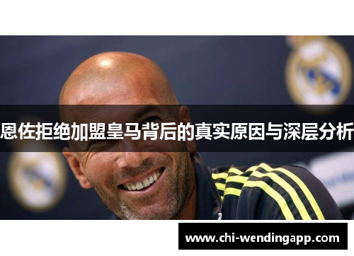 恩佐拒绝加盟皇马背后的真实原因与深层分析