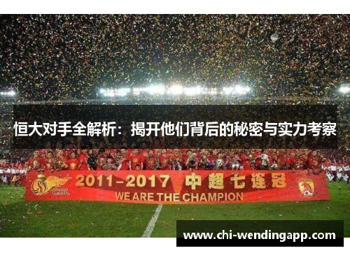 恒大对手全解析：揭开他们背后的秘密与实力考察