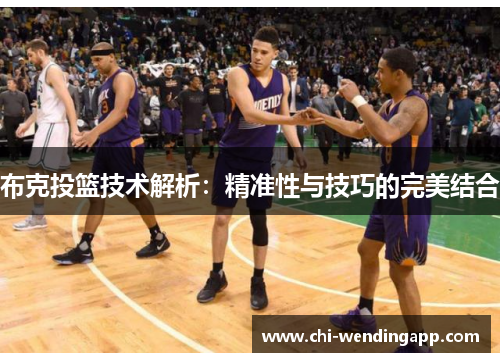 布克投篮技术解析:精准性与技巧的完美结合 布克投篮技术解析:精准性与技巧的完美结合