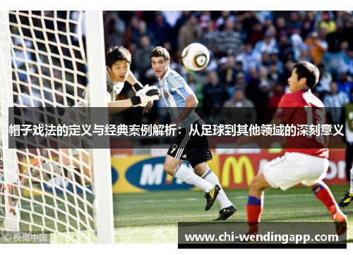 帽子戏法的定义与经典案例解析:从足球到其他领域的深刻意义 帽子戏法的定义与经典案例解析:从足球到其他领域的深刻意义