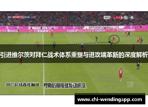 引进维尔茨对拜仁战术体系重塑与进攻端革新的深度解析 引进维尔茨对拜仁战术体系重塑与进攻端革新的深度解析