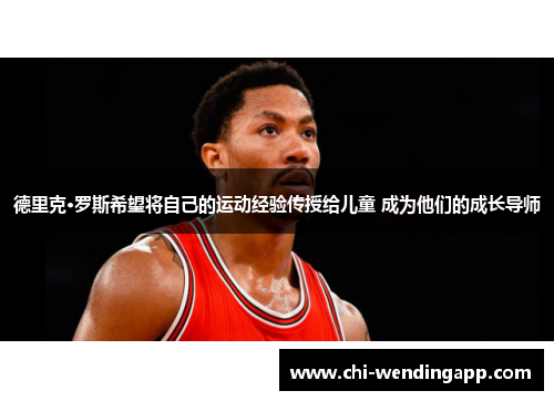 德里克·罗斯希望将自己的运动经验传授给儿童 成为他们的成长导师 德里克·罗斯希望将自己的运动经验传授给儿童 成为他们的成长导师