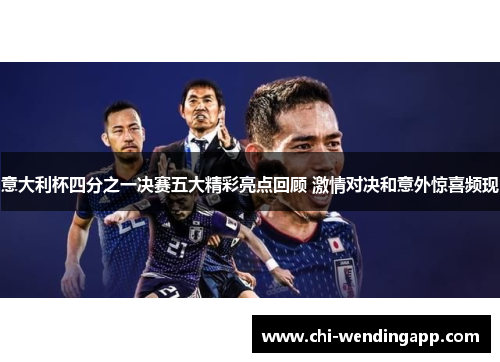 意大利杯四分之一决赛五大精彩亮点回顾 激情对决和意外惊喜频现 意大利杯四分之一决赛五大精彩亮点回顾 激情对决和意外惊喜频现