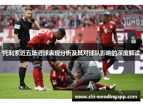 托利索近五场进球表现分析及其对球队影响的深度解读 托利索近五场进球表现分析及其对球队影响的深度解读