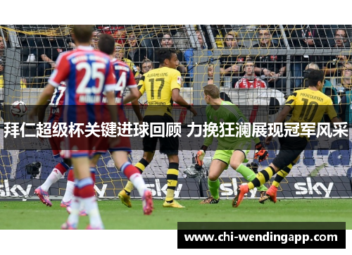 拜仁超级杯关键进球回顾 力挽狂澜展现冠军风采 拜仁超级杯关键进球回顾 力挽狂澜展现冠军风采
