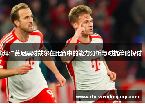 拜仁慕尼黑对戴尔在比赛中的能力分析与对抗策略探讨 拜仁慕尼黑对戴尔在比赛中的能力分析与对抗策略探讨