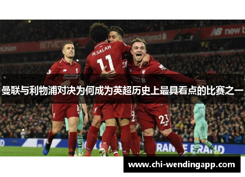曼联与利物浦对决为何成为英超历史上最具看点的比赛之一 曼联与利物浦对决为何成为英超历史上最具看点的比赛之一