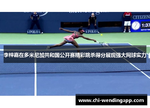 李梓嘉在多米尼加共和国公开赛精彩跳杀得分展现强大网球实力 李梓嘉在多米尼加共和国公开赛精彩跳杀得分展现强大网球实力