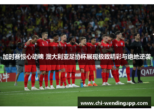 加时赛惊心动魄 澳大利亚足协杯展现极致精彩与绝地逆袭