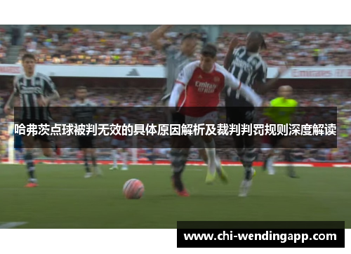 哈弗茨点球被判无效的具体原因解析及裁判判罚规则深度解读 哈弗茨点球被判无效的具体原因解析及裁判判罚规则深度解读