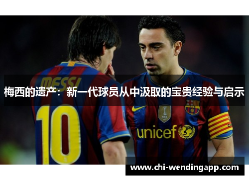 梅西的遗产：新一代球员从中汲取的宝贵经验与启示