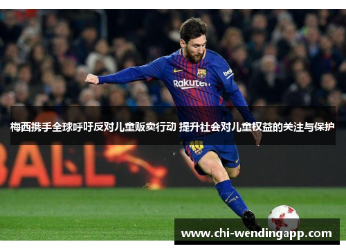 梅西携手全球呼吁反对儿童贩卖行动 提升社会对儿童权益的关注与保护 梅西携手全球呼吁反对儿童贩卖行动 提升社会对儿童权益的关注与保护