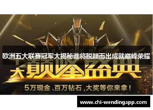 欧洲五大联赛冠军大揭秘谁将脱颖而出成就巅峰荣耀 欧洲五大联赛冠军大揭秘谁将脱颖而出成就巅峰荣耀