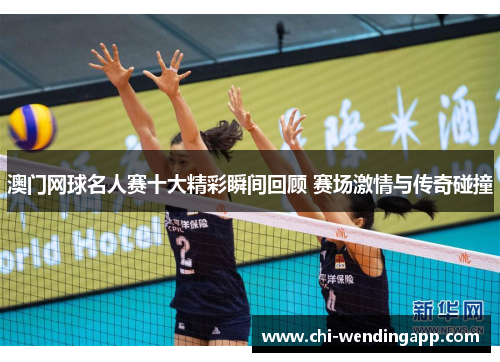 澳门网球名人赛十大精彩瞬间回顾 赛场激情与传奇碰撞 澳门网球名人赛十大精彩瞬间回顾 赛场激情与传奇碰撞