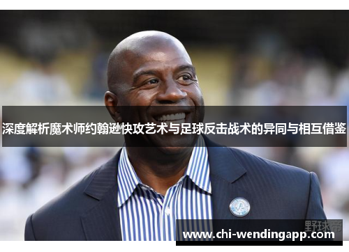 深度解析魔术师约翰逊快攻艺术与足球反击战术的异同与相互借鉴