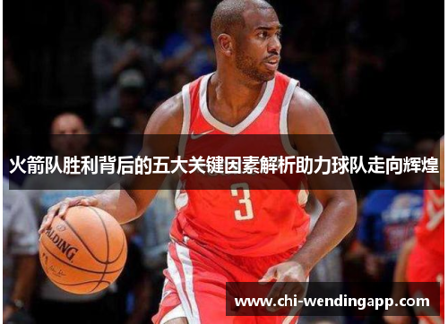 火箭队胜利背后的五大关键因素解析助力球队走向辉煌 火箭队胜利背后的五大关键因素解析助力球队走向辉煌