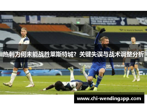 热刺为何未能战胜莱斯特城？关键失误与战术调整分析