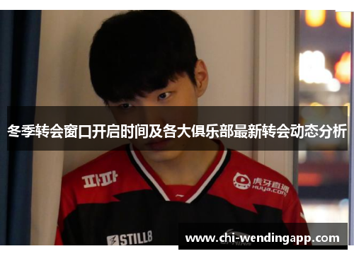 冬季转会窗口开启时间及各大俱乐部最新转会动态分析 冬季转会窗口开启时间及各大俱乐部最新转会动态分析