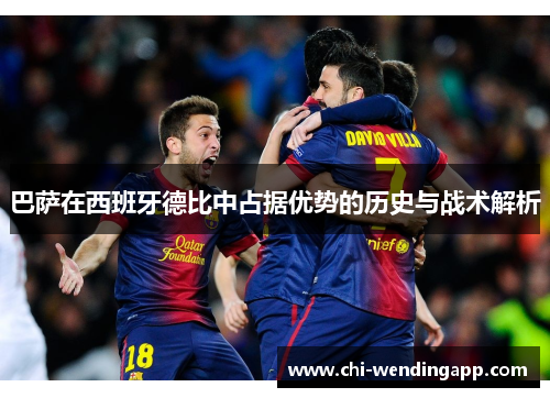 巴萨在西班牙德比中占据优势的历史与战术解析