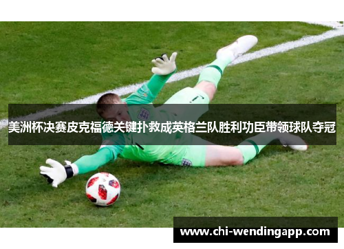 美洲杯决赛皮克福德关键扑救成英格兰队胜利功臣带领球队夺冠 美洲杯决赛皮克福德关键扑救成英格兰队胜利功臣带领球队夺冠