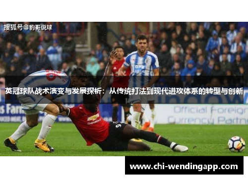 英冠球队战术演变与发展探析:从传统打法到现代进攻体系的转型与创新 英冠球队战术演变与发展探析:从传统打法到现代进攻体系的转型与创新
