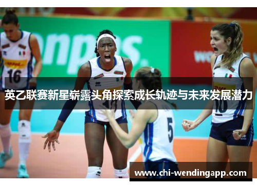 英乙联赛新星崭露头角探索成长轨迹与未来发展潜力 英乙联赛新星崭露头角探索成长轨迹与未来发展潜力