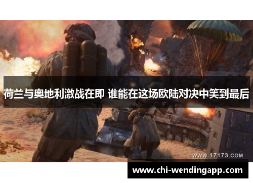 荷兰与奥地利激战在即 谁能在这场欧陆对决中笑到最后 荷兰与奥地利激战在即 谁能在这场欧陆对决中笑到最后