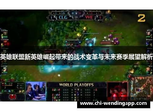 英雄联盟新英雄崛起带来的战术变革与未来赛季展望解析