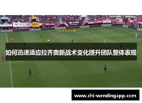 如何迅速适应拉齐奥新战术变化提升团队整体表现