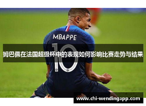姆巴佩在法国超级杯中的表现如何影响比赛走势与结果