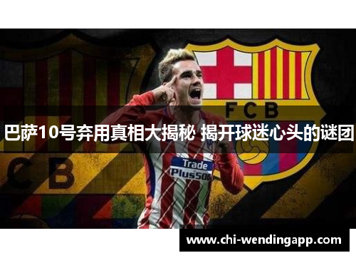 巴萨10号弃用真相大揭秘 揭开球迷心头的谜团