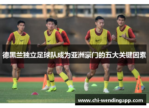 德黑兰独立足球队成为亚洲豪门的五大关键因素