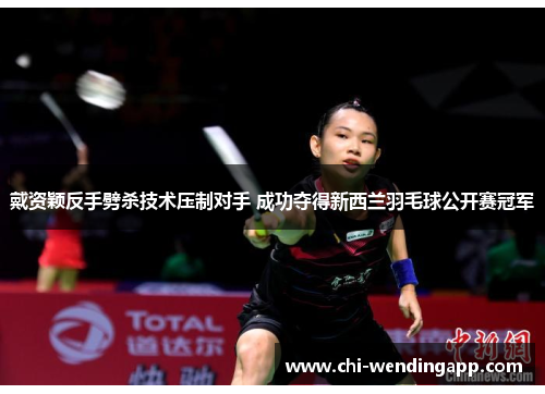 戴资颖反手劈杀技术压制对手 成功夺得新西兰羽毛球公开赛冠军