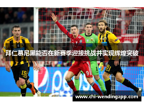 拜仁慕尼黑能否在新赛季迎接挑战并实现辉煌突破