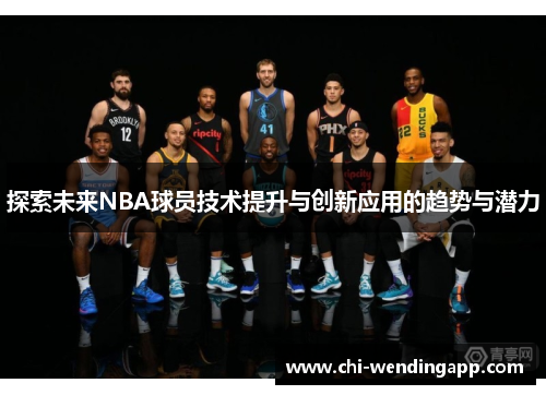 探索未来NBA球员技术提升与创新应用的趋势与潜力