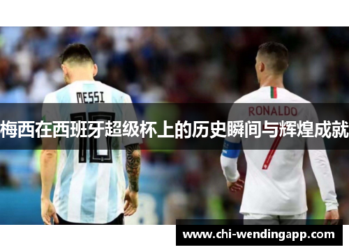 梅西在西班牙超级杯上的历史瞬间与辉煌成就