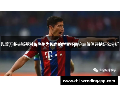 以莱万多夫斯基对阵热刺为视角的世界杯防守端价值评估研究分析