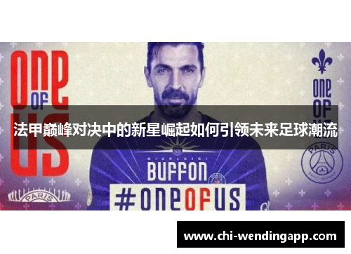 法甲巅峰对决中的新星崛起如何引领未来足球潮流
