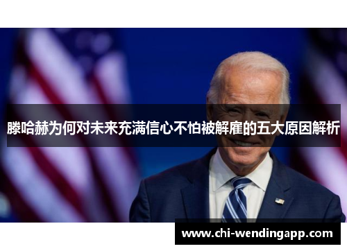 滕哈赫为何对未来充满信心不怕被解雇的五大原因解析 滕哈赫为何对未来充满信心不怕被解雇的五大原因解析