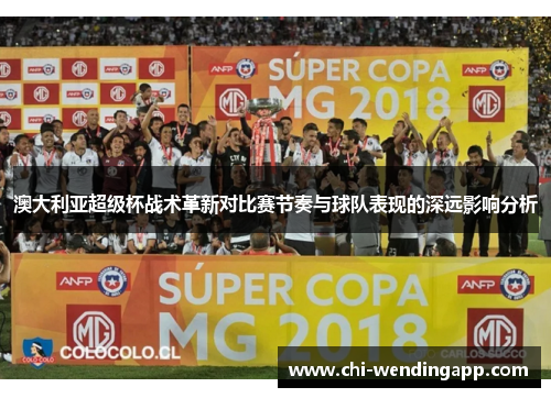 澳大利亚超级杯战术革新对比赛节奏与球队表现的深远影响分析 澳大利亚超级杯战术革新对比赛节奏与球队表现的深远影响分析