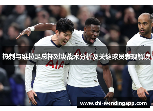 热刺与维拉足总杯对决战术分析及关键球员表现解读 热刺与维拉足总杯对决战术分析及关键球员表现解读