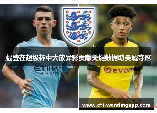 福登在超级杯中大放异彩贡献关键数据助曼城夺冠 福登在超级杯中大放异彩贡献关键数据助曼城夺冠
