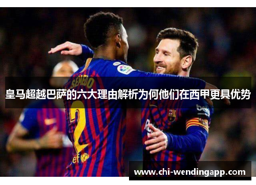 皇马超越巴萨的六大理由解析为何他们在西甲更具优势 皇马超越巴萨的六大理由解析为何他们在西甲更具优势