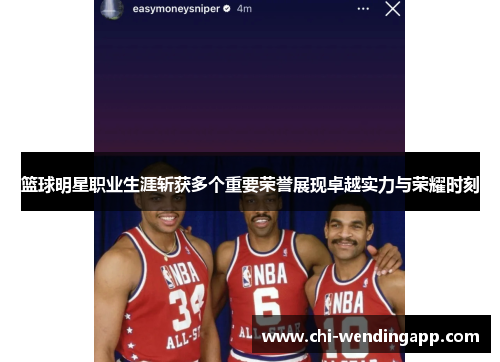 篮球明星职业生涯斩获多个重要荣誉展现卓越实力与荣耀时刻 篮球明星职业生涯斩获多个重要荣誉展现卓越实力与荣耀时刻