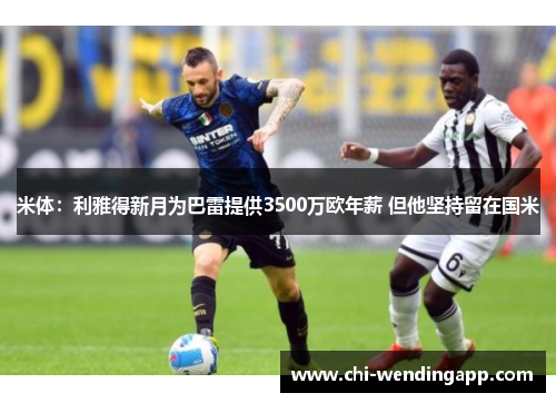 米体:利雅得新月为巴雷提供3500万欧年薪 但他坚持留在国米 米体:利雅得新月为巴雷提供3500万欧年薪 但他坚持留在国米