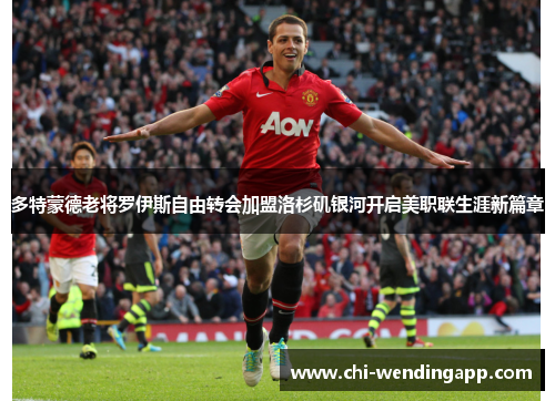 多特蒙德老将罗伊斯自由转会加盟洛杉矶银河开启美职联生涯新篇章