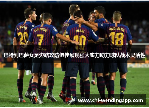 巴特列巴萨女足边路攻防俱佳展现强大实力助力球队战术灵活性 巴特列巴萨女足边路攻防俱佳展现强大实力助力球队战术灵活性