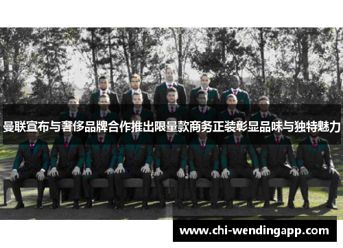 曼联宣布与奢侈品牌合作推出限量款商务正装彰显品味与独特魅力