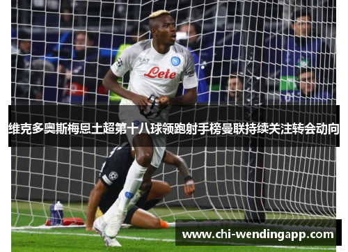 维克多奥斯梅恩土超第十八球领跑射手榜曼联持续关注转会动向