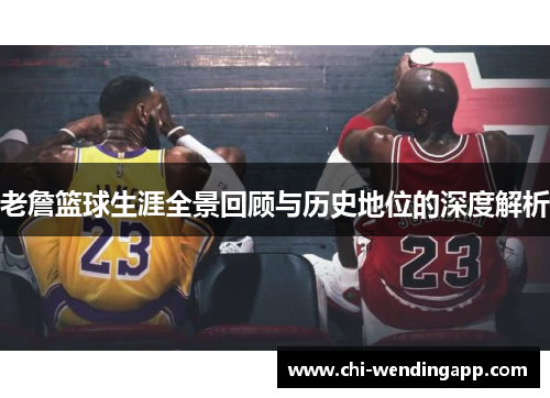 老詹篮球生涯全景回顾与历史地位的深度解析 老詹篮球生涯全景回顾与历史地位的深度解析